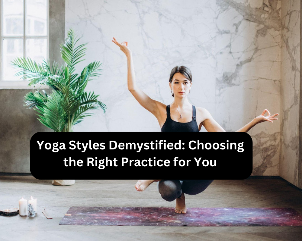 Yoga Styles Demystified: Choosing the Right Practice for You