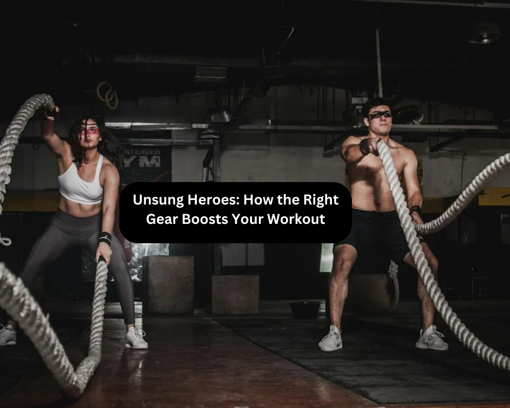 Unsung Heroes: How the Right Gear Boosts Your Workout