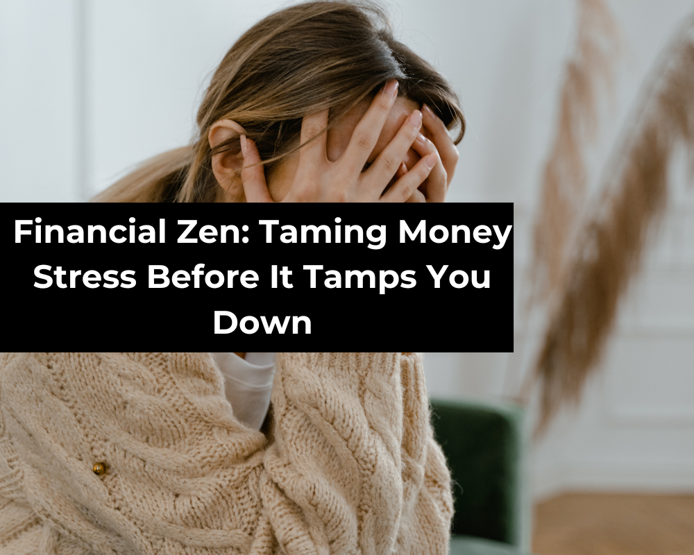 Financial Zen: Taming Money Stress Before It Tamps You Down